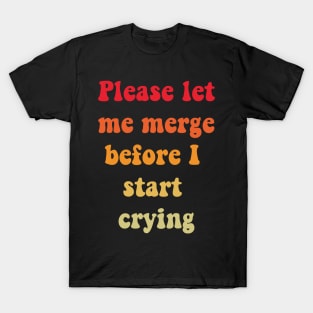 Please Let Me Merge Before I Start Crying T-Shirt